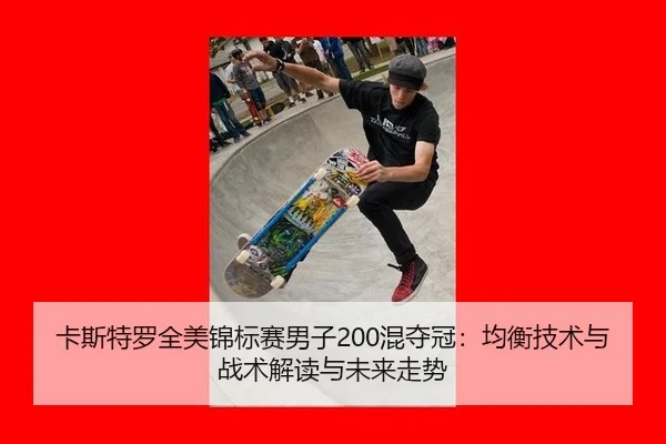 卡斯特罗全美锦标赛男子200混夺冠：均衡技术与战术解读与未来走势