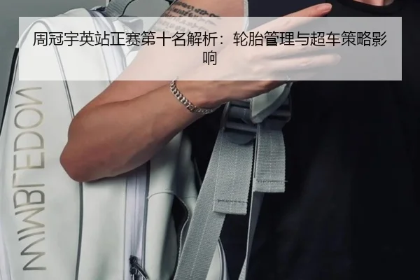 周冠宇英站正赛第十名解析：轮胎管理与超车策略影响
