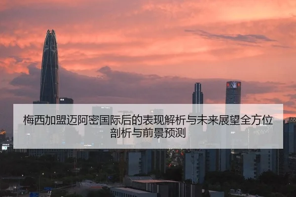梅西加盟迈阿密国际后的表现解析与未来展望全方位剖析与前景预测