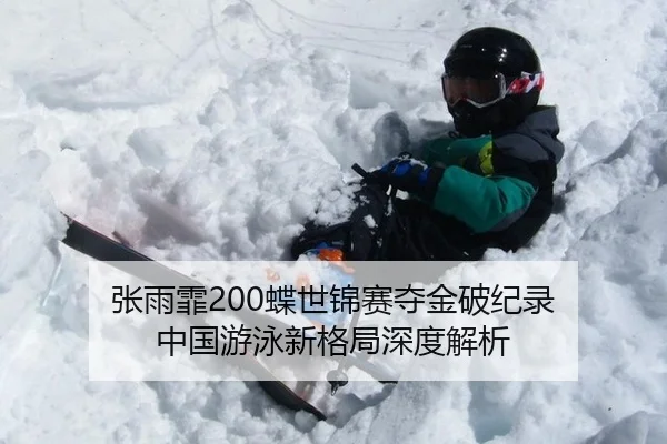 张雨霏200蝶世锦赛夺金破纪录 中国游泳新格局深度解析