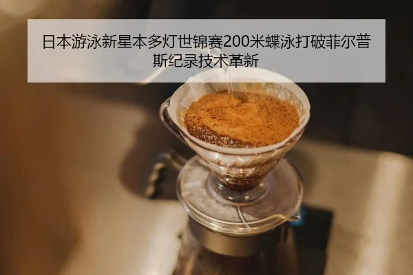 日本游泳新星本多灯世锦赛200米蝶泳打破菲尔普斯纪录技术革新