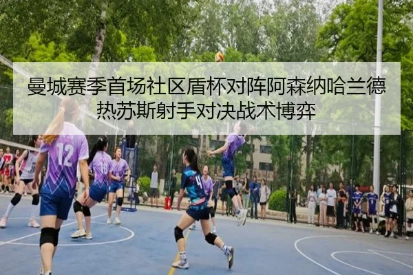 曼城赛季首场社区盾杯对阵阿森纳哈兰德热苏斯射手对决战术博弈