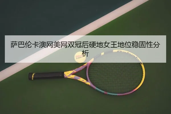 萨巴伦卡澳网美网双冠后硬地女王地位稳固性分析