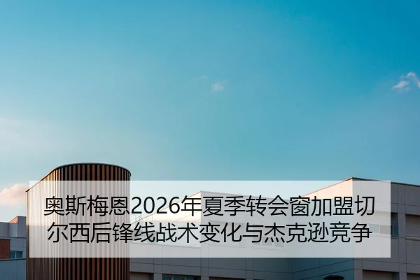 奥斯梅恩2026年夏季转会窗加盟切尔西后锋线战术变化与杰克逊竞争