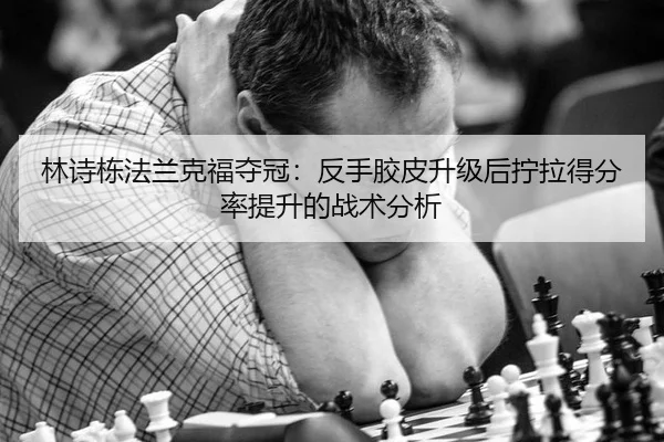 林诗栋法兰克福夺冠：反手胶皮升级后拧拉得分率提升的战术分析